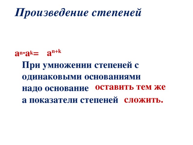 Произведение степеней   a n ·a k =   При умножении степеней с одинаковыми основаниями  надо основание  а показатели степеней a n+k  оставить тем же сложить. 
