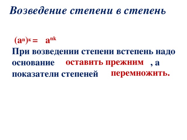 Возведение степени в степень  ( a n ) к =  При возведении степени встепень надо основание , а показатели степеней a nk   оставить прежним  перемножить. 
