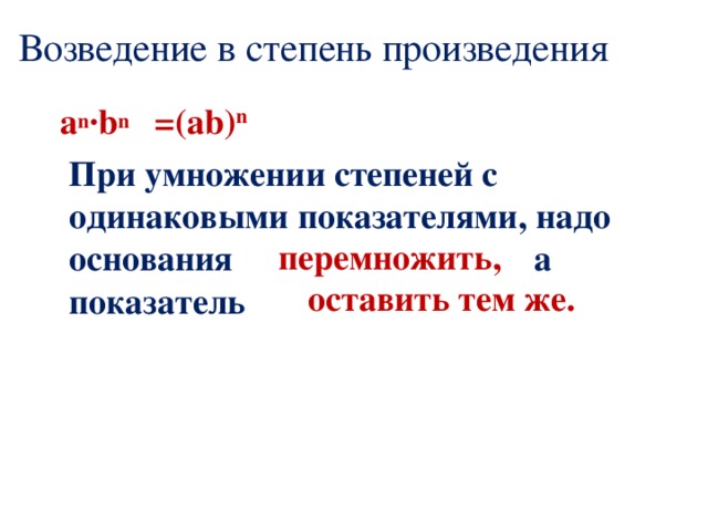 Возведение в степень произведения =(ab) n  a n ·b n  При умножении степеней с одинаковыми показателями, надо основания а показатель  перемножить, оставить тем же. 