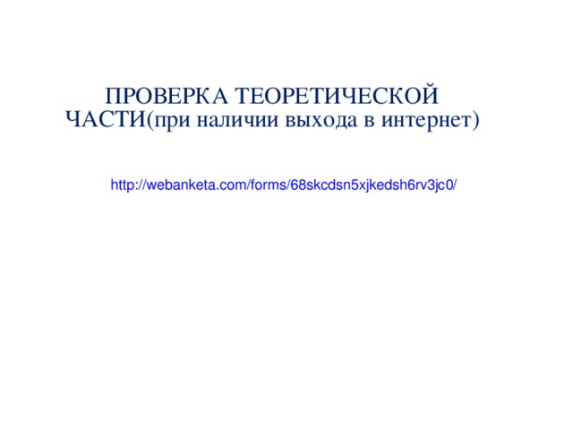 ПРОВЕРКА ТЕОРЕТИЧЕСКОЙ ЧАСТИ(при наличии выхода в интернет) http://webanketa.com/forms/68skcdsn5xjkedsh6rv3jc0/ 