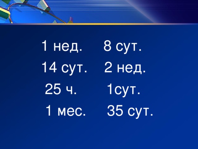 1 нед. 8 сут.  14 сут. 2 нед.  25 ч.  1сут.  1 мес.  35 сут.