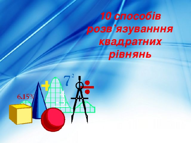 10 способів розв’язуванння квадратних рівнянь 