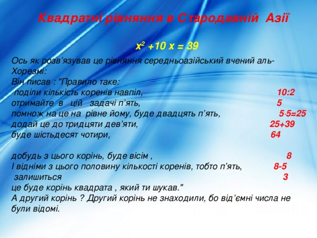 Квадратні рівняння в Стародавній Азії х 2 +10 х = 39 Ось як розв’язував це рівняння середньоазійський вчений аль-Хорезмі: Він писав : 