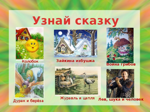 Узнай сказку Зайкина избушка Колобок Война грибов Журавль и цапля Лев, шука и человек Дурак и берёза