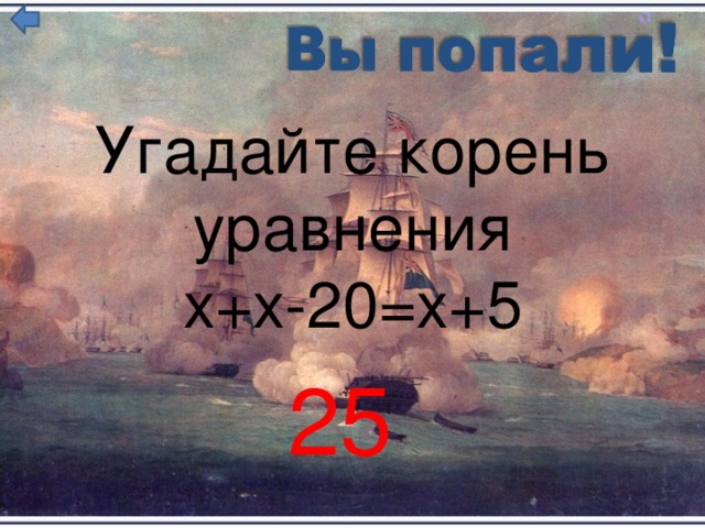 Угадайте корень  уравнения х+х-20=х+5 25