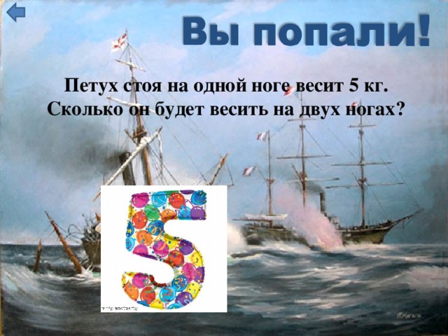 Петух стоя на одной ноге весит 5 кг. Сколько он будет весить на двух ногах?