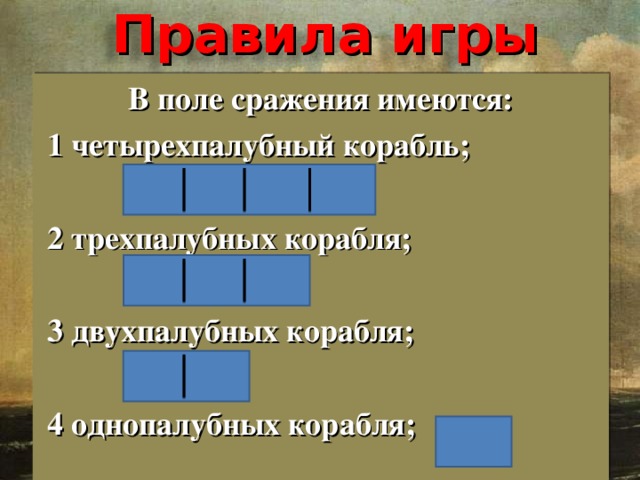 Правила игры В поле сражения имеются:  1 четырехпалубный корабль;   2 трехпалубных корабля;   3 двухпалубных корабля;   4 однопалубных корабля;