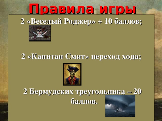 Правила игры 2 «Веселый Роджер» + 10 баллов;   2 «Капитан Смит» переход хода;    2 Бермудских треугольника – 20 баллов.