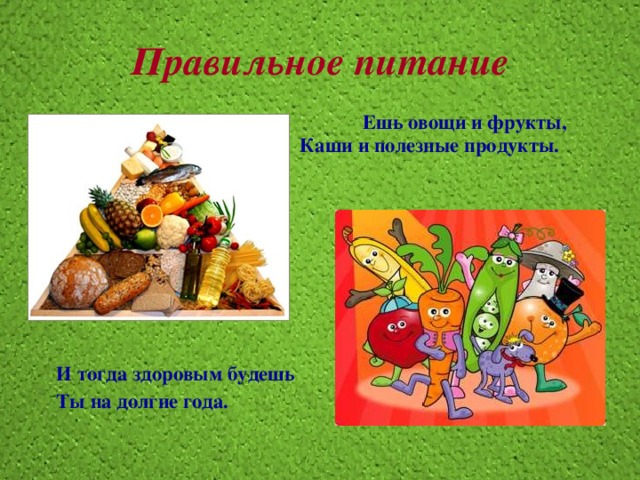 Правильное питание   Ешь овощи и фрукты,  Каши и полезные продукты.          И тогда здоровым будешь Ты на долгие года.    
