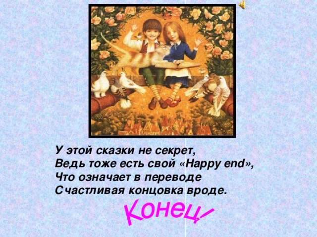 У этой сказки не секрет, Ведь тоже есть свой « Happy end », Что означает в переводе Счастливая концовка вроде. 