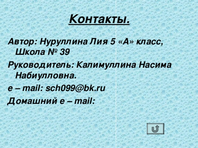 Контакты. Автор: Нуруллина Лия 5 «А» класс, Школа № 39 Руководитель: Калимуллина Насима Набиулловна. e – mail: sch 0 99@bk.ru Домашний e – mail : 