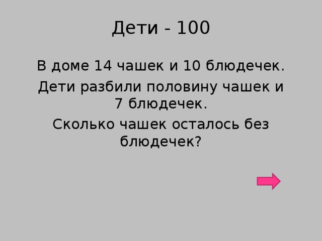 Дети - 100 В доме 14 чашек и 10 блюдечек. Дети разбили половину чашек и 7 блюдечек. Сколько чашек осталось без блюдечек?