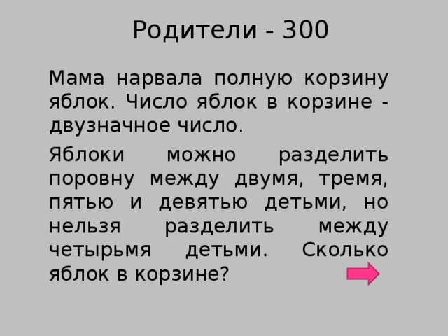Родители - 300 Мама нарвала полную корзину яблок. Число яблок в корзине - двузначное число. Яблоки можно разделить поровну между двумя, тремя, пятью и девятью детьми, но нельзя разделить между четырьмя детьми. Сколько яблок в корзине?