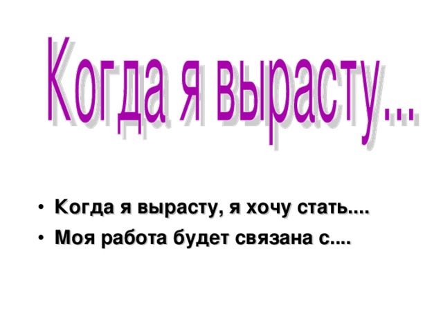 Когда я вырасту, я хочу стать.... Моя работа будет связана с....