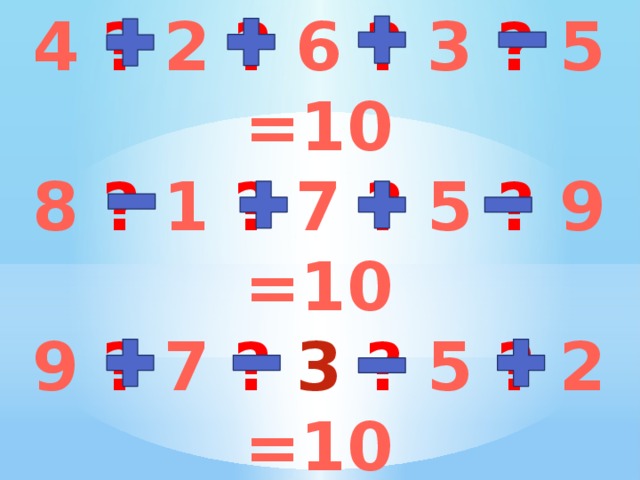 4 ? 2 ? 6 ? 3 ? 5 =10 8 ? 1 ? 7 ? 5 ? 9 =10 9 ? 7 ?  3 ? 5 ? 2 =10