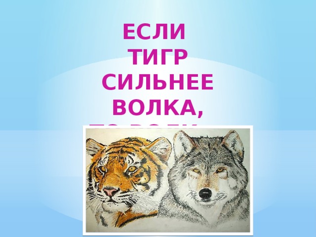 Если Тигр Сильнее Волка, То волк …