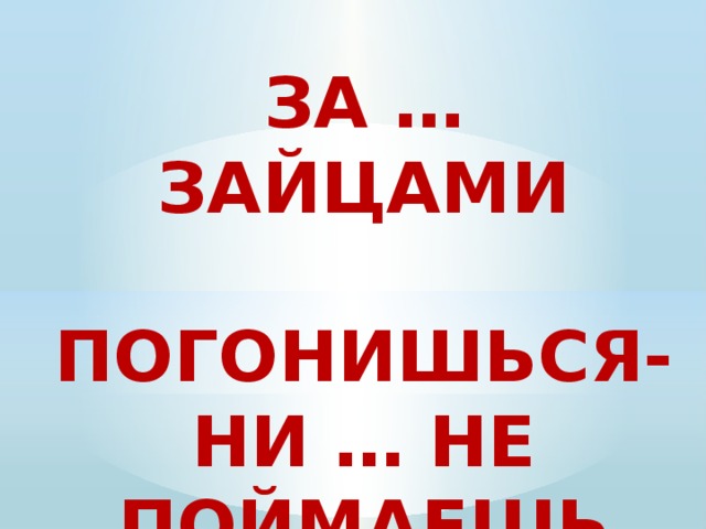 За … зайцами  погонишься- Ни … не поймаешь