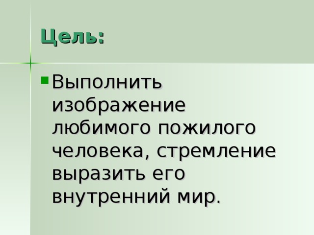 Выполнить изображение любимого пожилого человека, стремление выразить его внутренний мир.