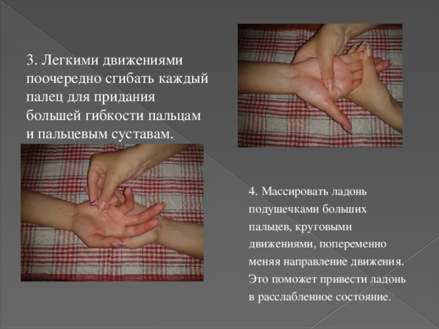 3. Легкими движениями поочередно сгибать каждый палец для придания большей гибкости пальцам и пальцевым суставам. 4. Массировать ладонь подушечками больших пальцев, круговыми движениями, попеременно меняя направление движения. Это поможет привести ладонь в расслабленное состояние. 