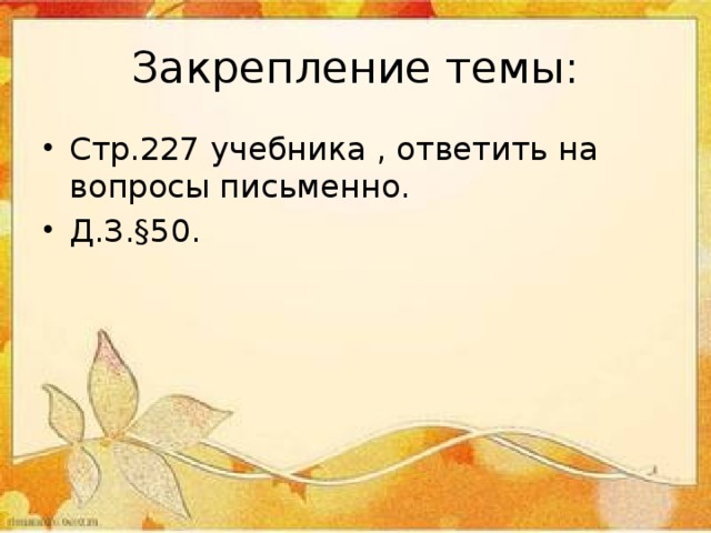 Закрепление темы: Стр.227 учебника , ответить на вопросы письменно. Д.З.§50. 