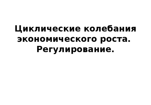 Циклические колебания экономического роста.  Регулирование. 