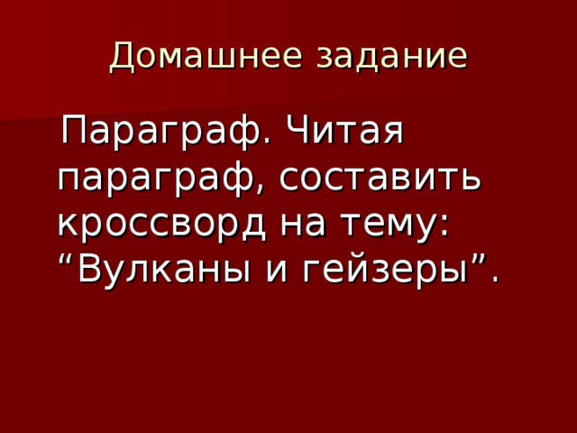 Параграф. Читая параграф, составить кроссворд на тему: “Вулканы и гейзеры”. 