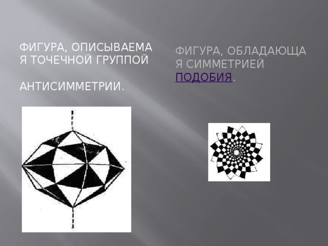 Фигура, описываемая точечной группой антисимметрии. Фигура, обладающая симметрией  подобия . 