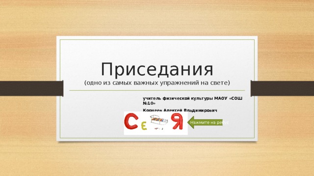 Приседания  (одно из самых важных упражнений на свете) учитель физической культуры МАОУ «СОШ №10» Корнеев Алексей Владимирович Нажмите на ребус 