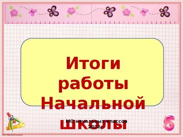 Итоги работы Начальной школы МО начальных классов 2016г. 