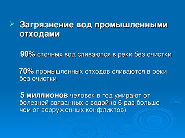 Загрязнение вод промышленными отходами   90% сточных вод сливаются в реки без очистки  70% промышленных отходов сливаются в реки без очистки  5 миллионов человек в год умирают от болезней связанных с водой (в 6 раз больше чем от вооруженных конфликтов) 