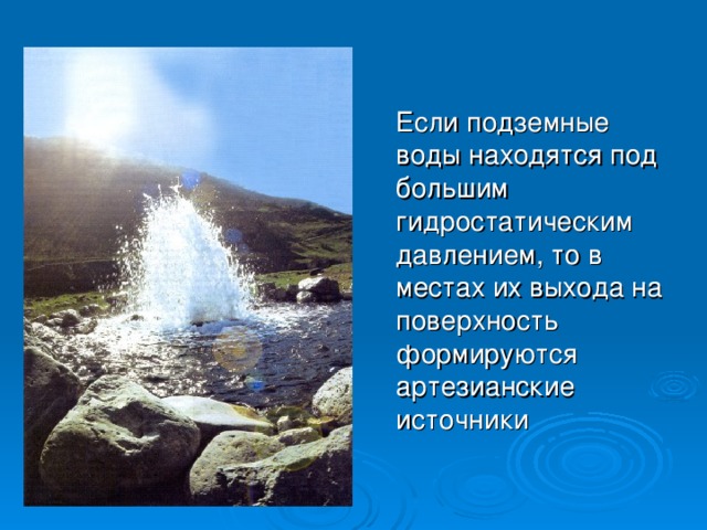 Если подземные воды находятся под большим гидростатическим давлением, то в местах их выхода на поверхность формируются артезианские источники 