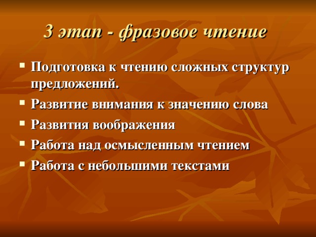 3 этап - фразовое чтение  Подготовка к чтению сложных структур предложений. Развитие внимания к значению слова Развития воображения Работа над осмысленным чтением Работа с небольшими текстами 