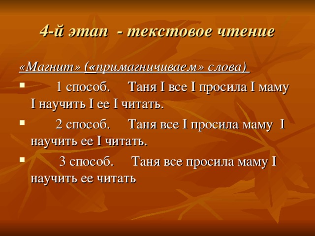 4-й этап - текстовое чтение «Магнит» (« примагничиваем» слова)  1 способ. Таня I все I просила I маму I научить I ее I читать.  2 способ. Таня все I просила маму I научить ее I читать.  3 способ. Таня все просила маму I научить ее читать 