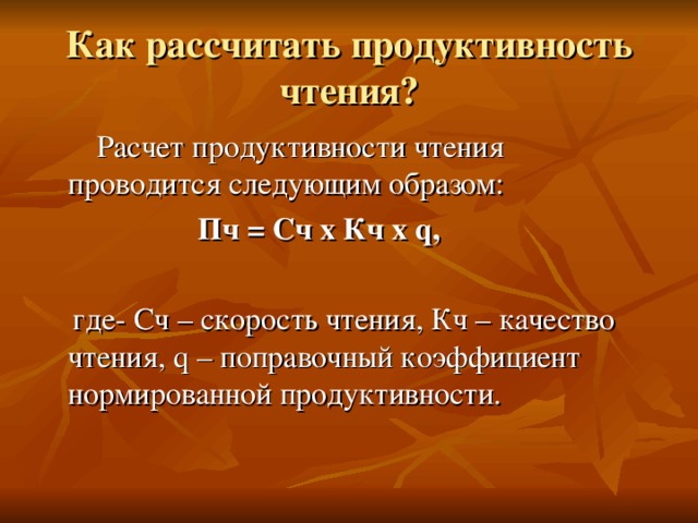 Как рассчитать продуктивность чтения?  Расчет продуктивности чтения проводится следующим образом:  Пч = Сч х Кч х q,  где- Сч – скорость чтения, Кч – качество чтения, q – поправочный коэффициент нормированной продуктивности. 