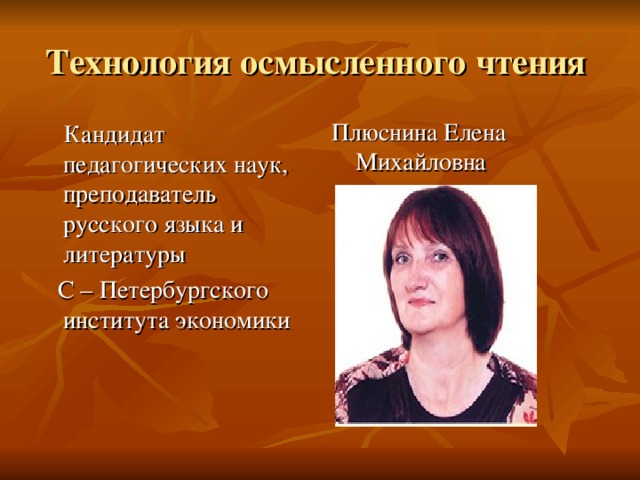  Технология осмысленного чтения   Плюснина Елена Михайловна  Кандидат педагогических наук, преподаватель русского языка и литературы  С – Петербургского института экономики 