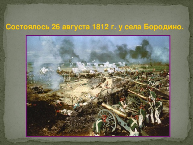 Состоялось 26 августа 1812 г. у села Бородино. 