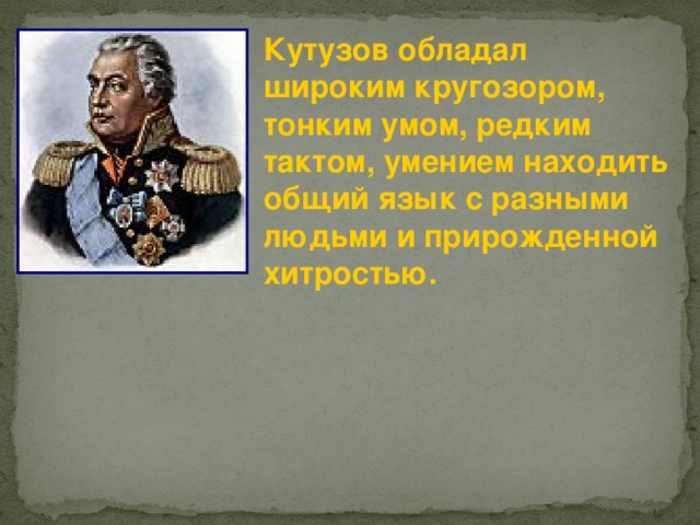 Кутузов обладал широким кругозором, тонким умом, редким тактом, умением находить общий язык с разными людьми и прирожденной хитростью.  