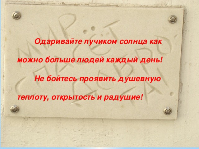  Одаривайте лучиком солнца как можно больше людей каждый день!  Не бойтесь проявить душевную теплоту, открытость и радушие! 