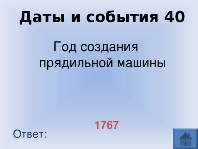 Даты и события 40 Год создания прядильной машины 1767 Ответ: 