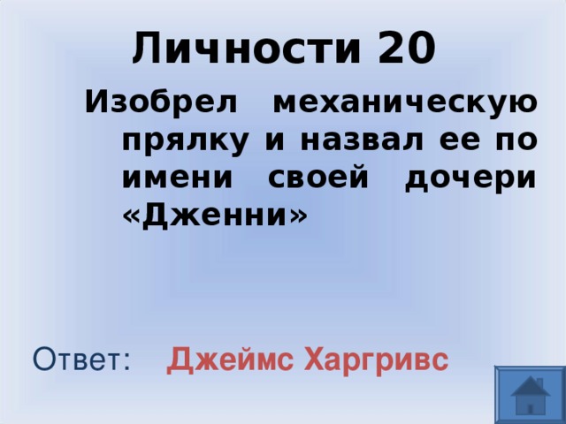 Л ичности  20 Изобрел механическую прялку и назвал ее по имени своей дочери «Дженни» Ответ: Джеймс Харгривс  