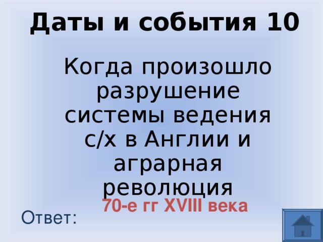 Даты и события 10 Когда произошло разрушение системы ведения с/х в Англии и аграрная революция 70-е гг XVIII века Ответ: 