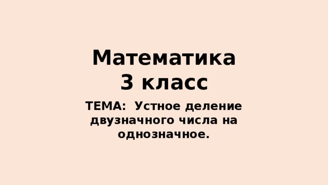 Математика  3 класс ТЕМА: Устное деление двузначного числа на однозначное.
