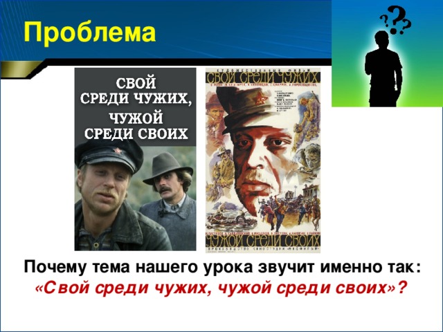 Проблема Почему тема нашего урока звучит именно так: «Свой среди чужих, чужой среди своих»?