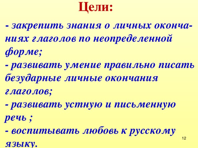 Цели:  - закрепить знания о личных оконча-ниях глаголов по неопределенной форме;  - развивать умение правильно писать безударные личные окончания глаголов;  - развивать устную и письменную речь ;  - воспитывать любовь к русскому языку.  