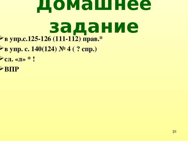 Домашнее задание  в упр.с.125-126 (111-112) прав.*  в упр. с. 140(124) № 4 ( ? спр.)  сл. «л» * !  ВПР     