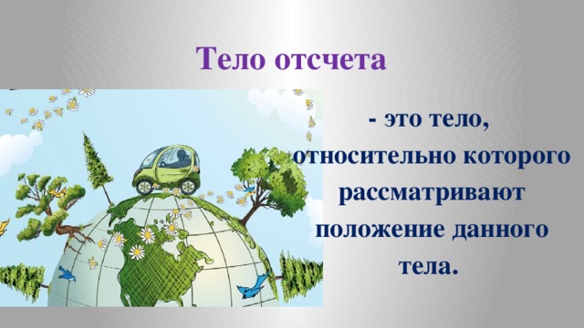 Тело отсчета - это тело, относительно которого рассматривают положение данного тела. 