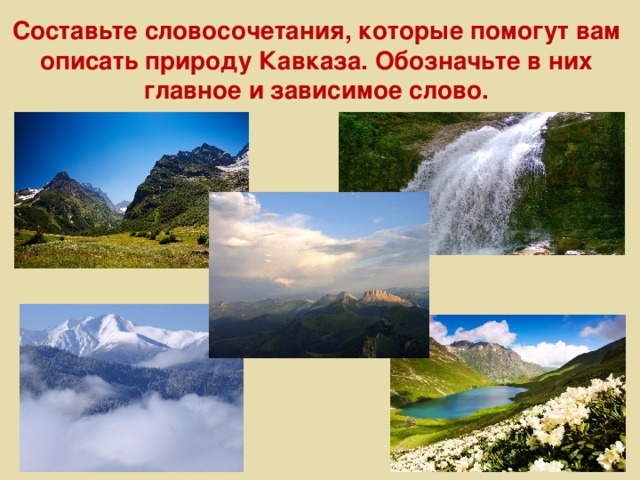 Составьте словосочетания, которые помогут вам описать природу Кавказа. Обозначьте в них главное и зависимое слово.