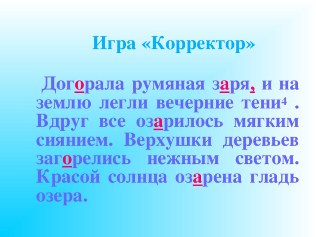   Игра «Корректор»  Догарала румяная зоря и на землю легли вечерние тени 4 . Вдруг все озорилось мягким сиянием. Верхушки деревьев загарелись нежным светом. Красой солнца озорена гладь озера.