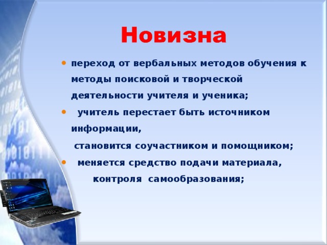 переход от вербальных методов обучения к методы поисковой и творческой деятельности учителя и ученика;  учитель перестает быть источником информации,  становится соучастником и помощником;  меняется средство подачи материала, контроля самообразования;