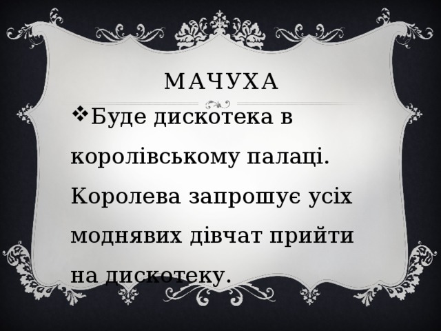 мачуха Буде дискотека в королівському палаці. Королева запрошує усіх моднявих дівчат прийти на дискотеку. 